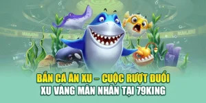 Bắn Cá Ăn Xu – Cuộc Rượt Đuổi Xu Vàng Mãn Nhãn Tại 79king
