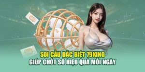 Soi Cầu Đặc Biệt 79king Giúp Chốt Số Hiệu Quả Mỗi Ngày