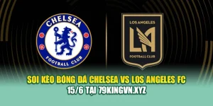 Soi Kèo Bóng Đá Chelsea vs Los Angeles FC 15/6 Tại kimcollens.com